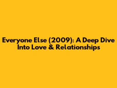 Everyone Else (2009): A Deep Dive Into Love & Relationships