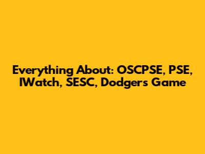 Everything About: OSCPSE, PSE, IWatch, SESC, Dodgers Game