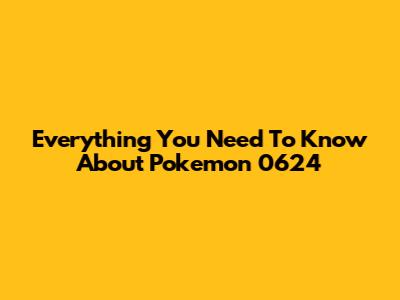 Everything You Need To Know About Pokemon 0624