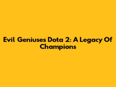 Evil Geniuses Dota 2: A Legacy Of Champions