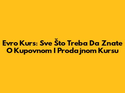 Evro Kurs: Sve Što Treba Da Znate O Kupovnom I Prodajnom Kursu