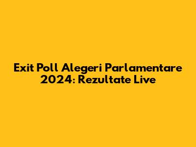 Exit Poll Alegeri Parlamentare 2024: Rezultate Live