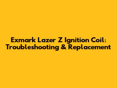 Exmark Lazer Z Ignition Coil: Troubleshooting & Replacement