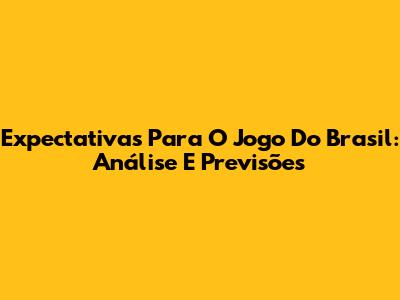 Expectativas Para O Jogo Do Brasil: Análise E Previsões