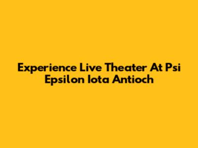 Experience Live Theater At Psi Epsilon Iota Antioch