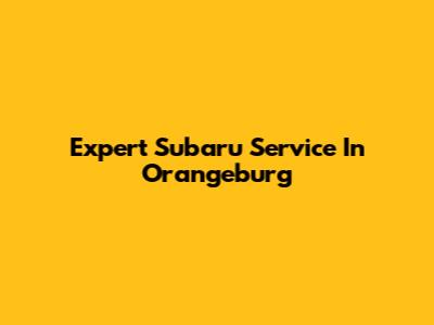 Expert Subaru Service In Orangeburg