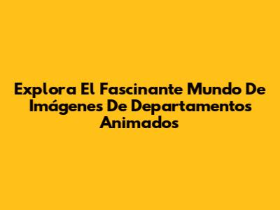 Explora El Fascinante Mundo De Imágenes De Departamentos Animados