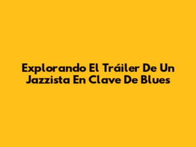 Explorando El Tráiler De 'Un Jazzista En Clave De Blues'