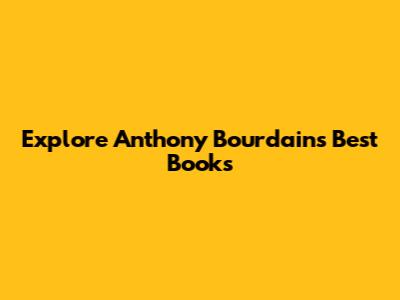 Explore Anthony Bourdain's Best Books