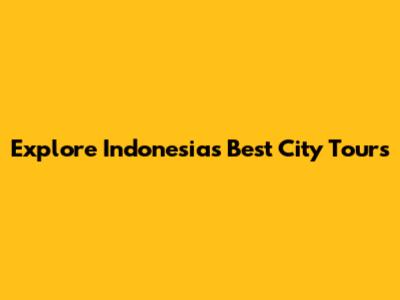 Explore Indonesia's Best City Tours