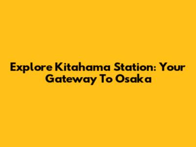 Explore Kitahama Station: Your Gateway To Osaka