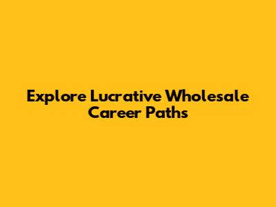 Explore Lucrative Wholesale Career Paths