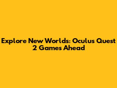 Explore New Worlds: Oculus Quest 2 Games Ahead