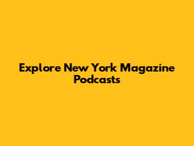 Explore New York Magazine Podcasts