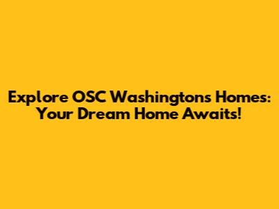 Explore OSC Washington's Homes: Your Dream Home Awaits!