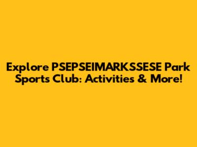 Explore PSEPSEIMARKSSESE Park Sports Club: Activities & More!