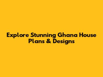 Explore Stunning Ghana House Plans & Designs