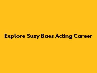 Explore Suzy Bae's Acting Career