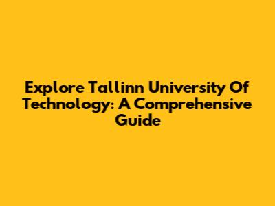 Explore Tallinn University Of Technology: A Comprehensive Guide