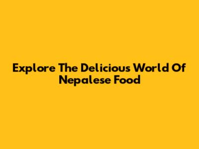 Explore The Delicious World Of Nepalese Food
