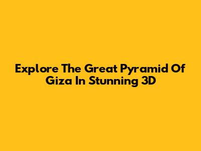 Explore The Great Pyramid Of Giza In Stunning 3D