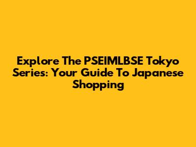 Explore The PSEIMLBSE Tokyo Series: Your Guide To Japanese Shopping
