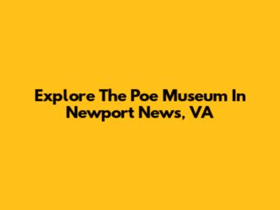 Explore The Poe Museum In Newport News, VA