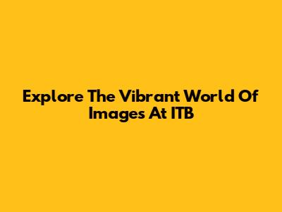 Explore The Vibrant World Of Images At ITB