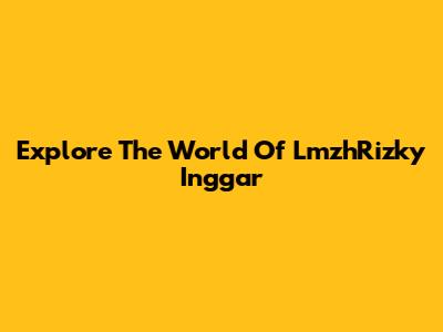 Explore The World Of LmzhRizky Inggar