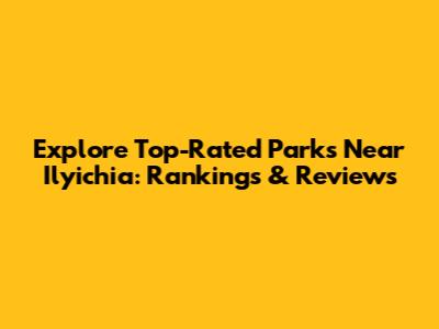 Explore Top-Rated Parks Near Ilyichia: Rankings & Reviews
