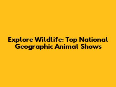 Explore Wildlife: Top National Geographic Animal Shows