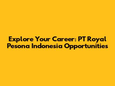 Explore Your Career: PT Royal Pesona Indonesia Opportunities