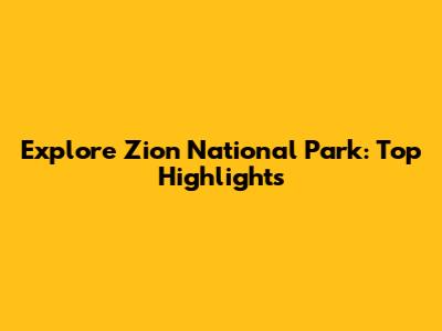 Explore Zion National Park: Top Highlights