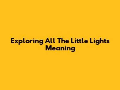 Exploring 'All The Little Lights' Meaning