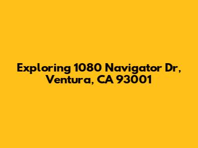 Exploring 1080 Navigator Dr, Ventura, CA 93001