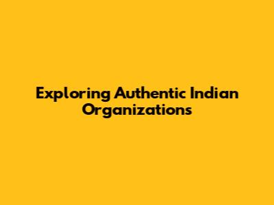 Exploring Authentic Indian Organizations