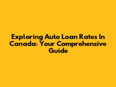 Exploring Auto Loan Rates In Canada: Your Comprehensive Guide
