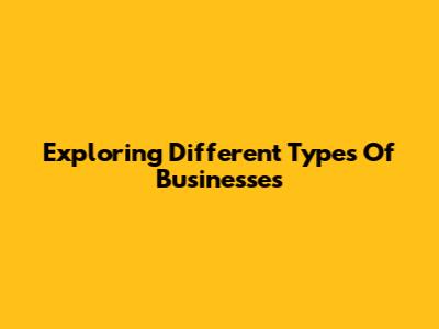 Exploring Different Types Of Businesses