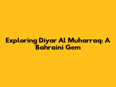 Exploring Diyar Al Muharraq: A Bahraini Gem