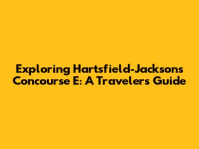 Exploring Hartsfield-Jackson's Concourse E: A Traveler's Guide