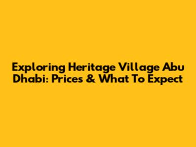 Exploring Heritage Village Abu Dhabi: Prices & What To Expect