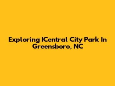 Exploring ICentral City Park In Greensboro, NC