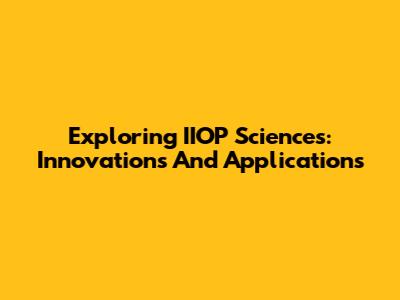 Exploring IIOP Sciences: Innovations And Applications