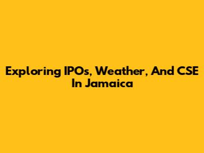 Exploring IPOs, Weather, And CSE In Jamaica