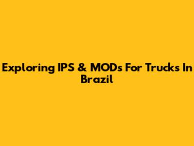 Exploring IPS & MODs For Trucks In Brazil