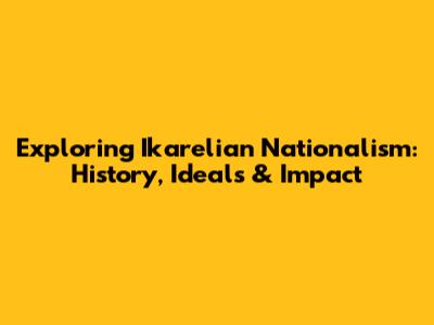 Exploring Ikarelian Nationalism: History, Ideals & Impact