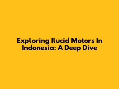 Exploring Ilucid Motors In Indonesia: A Deep Dive
