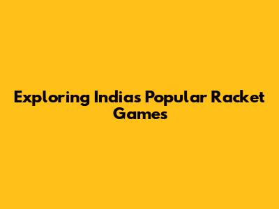 Exploring India's Popular Racket Games