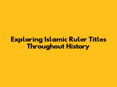 Exploring Islamic Ruler Titles Throughout History