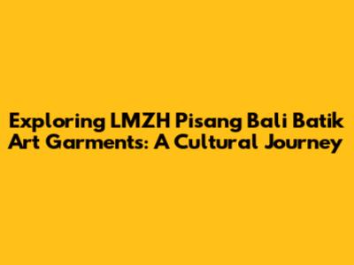 Exploring LMZH Pisang Bali Batik Art Garments: A Cultural Journey